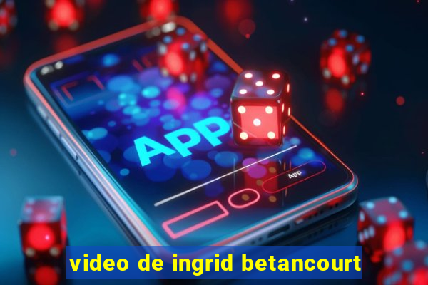 video de ingrid betancourt